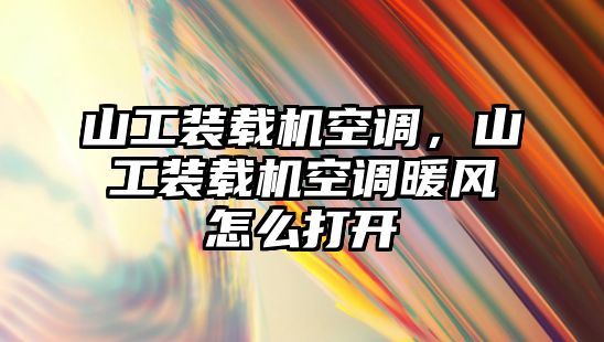 山工裝載機空調，山工裝載機空調暖風怎么打開