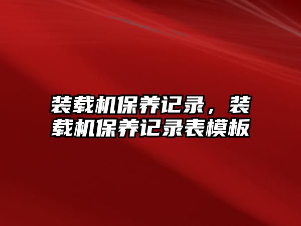 裝載機(jī)保養(yǎng)記錄，裝載機(jī)保養(yǎng)記錄表模板