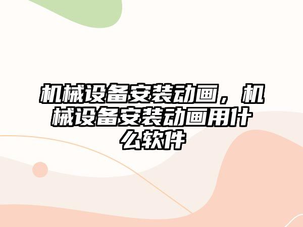 機械設(shè)備安裝動畫，機械設(shè)備安裝動畫用什么軟件