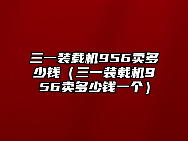 三一裝載機956賣多少錢（三一裝載機956賣多少錢一個）