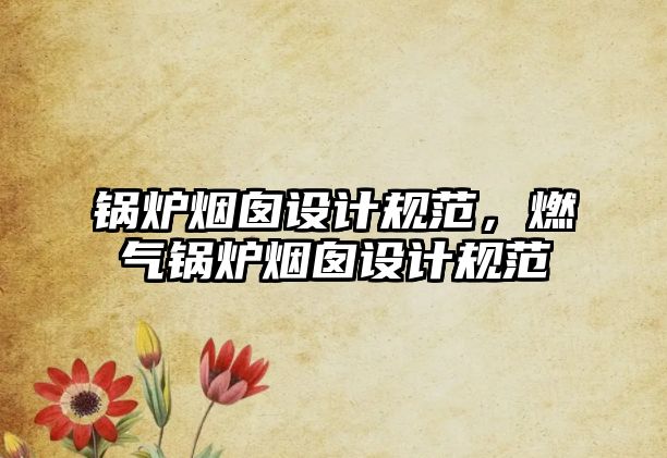 鍋爐煙囪設(shè)計(jì)規(guī)范，燃?xì)忮仩t煙囪設(shè)計(jì)規(guī)范