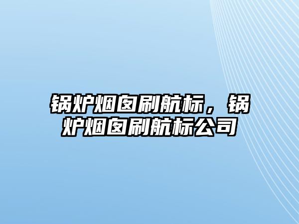 鍋爐煙囪刷航標(biāo)，鍋爐煙囪刷航標(biāo)公司