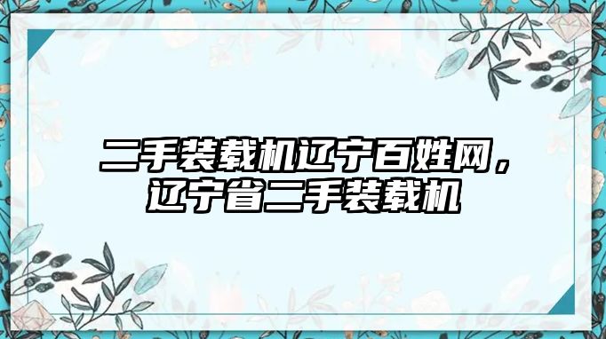 二手裝載機(jī)遼寧百姓網(wǎng)，遼寧省二手裝載機(jī)