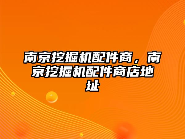 南京挖掘機(jī)配件商，南京挖掘機(jī)配件商店地址