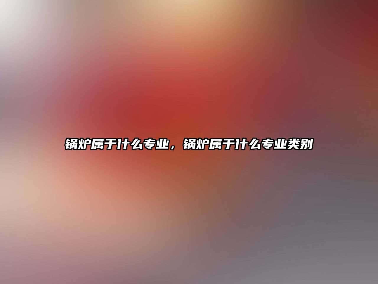 鍋爐屬于什么專業(yè)，鍋爐屬于什么專業(yè)類別