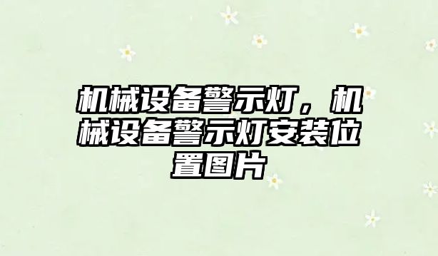 機(jī)械設(shè)備警示燈，機(jī)械設(shè)備警示燈安裝位置圖片