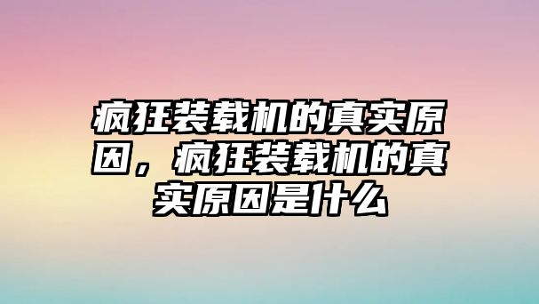 瘋狂裝載機的真實原因，瘋狂裝載機的真實原因是什么