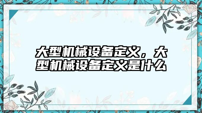 大型機(jī)械設(shè)備定義，大型機(jī)械設(shè)備定義是什么