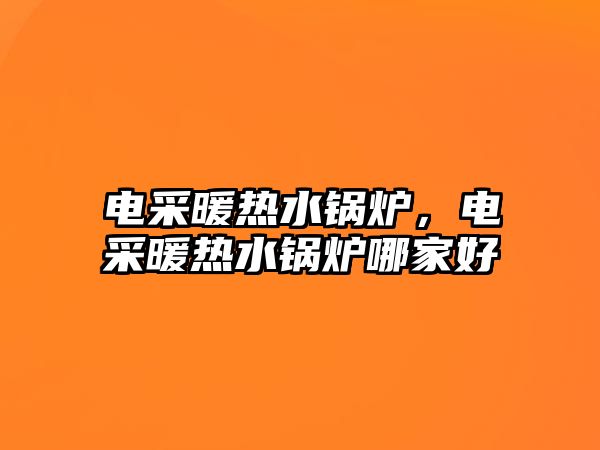 電采暖熱水鍋爐，電采暖熱水鍋爐哪家好