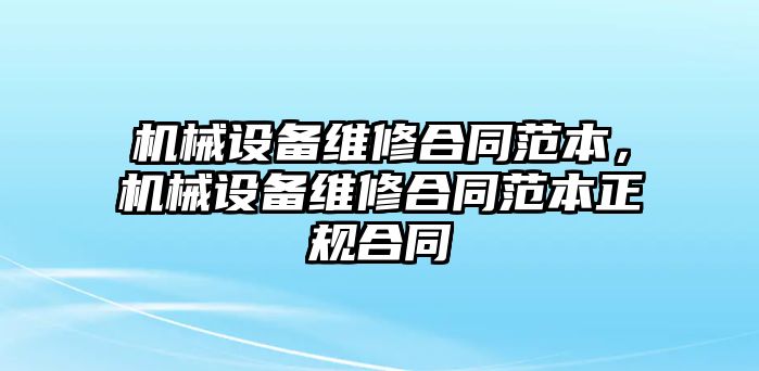 機(jī)械設(shè)備維修合同范本，機(jī)械設(shè)備維修合同范本正規(guī)合同