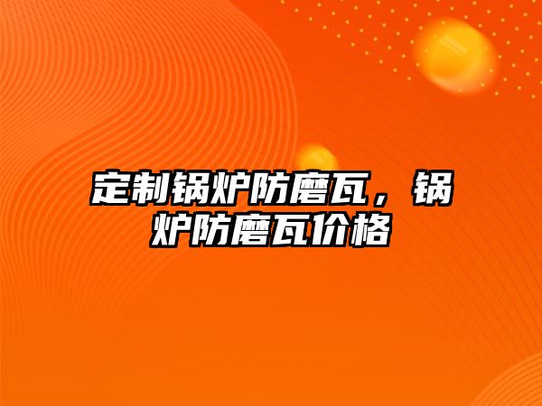 定制鍋爐防磨瓦，鍋爐防磨瓦價(jià)格