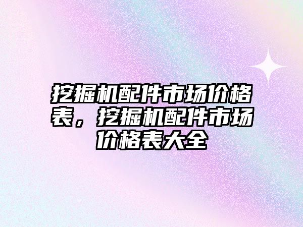 挖掘機配件市場價格表，挖掘機配件市場價格表大全