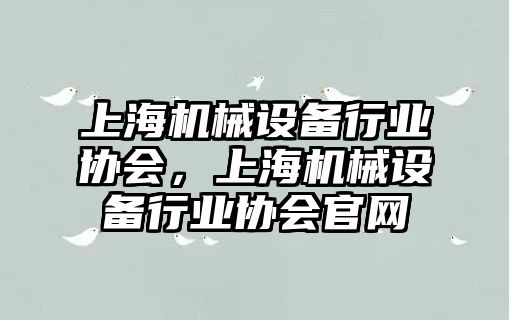 上海機械設備行業(yè)協(xié)會，上海機械設備行業(yè)協(xié)會官網