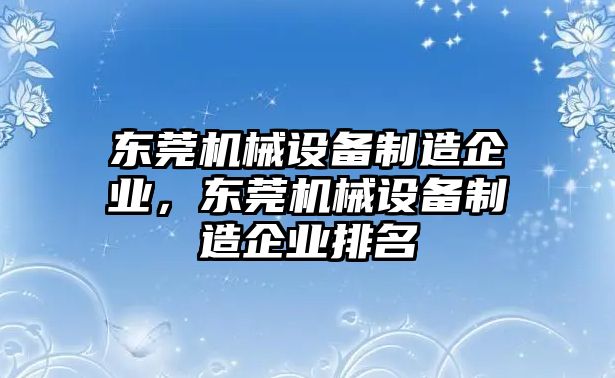 東莞機械設備制造企業(yè)，東莞機械設備制造企業(yè)排名