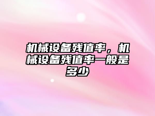 機械設備殘值率，機械設備殘值率一般是多少