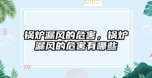 鍋爐漏風的危害，鍋爐漏風的危害有哪些