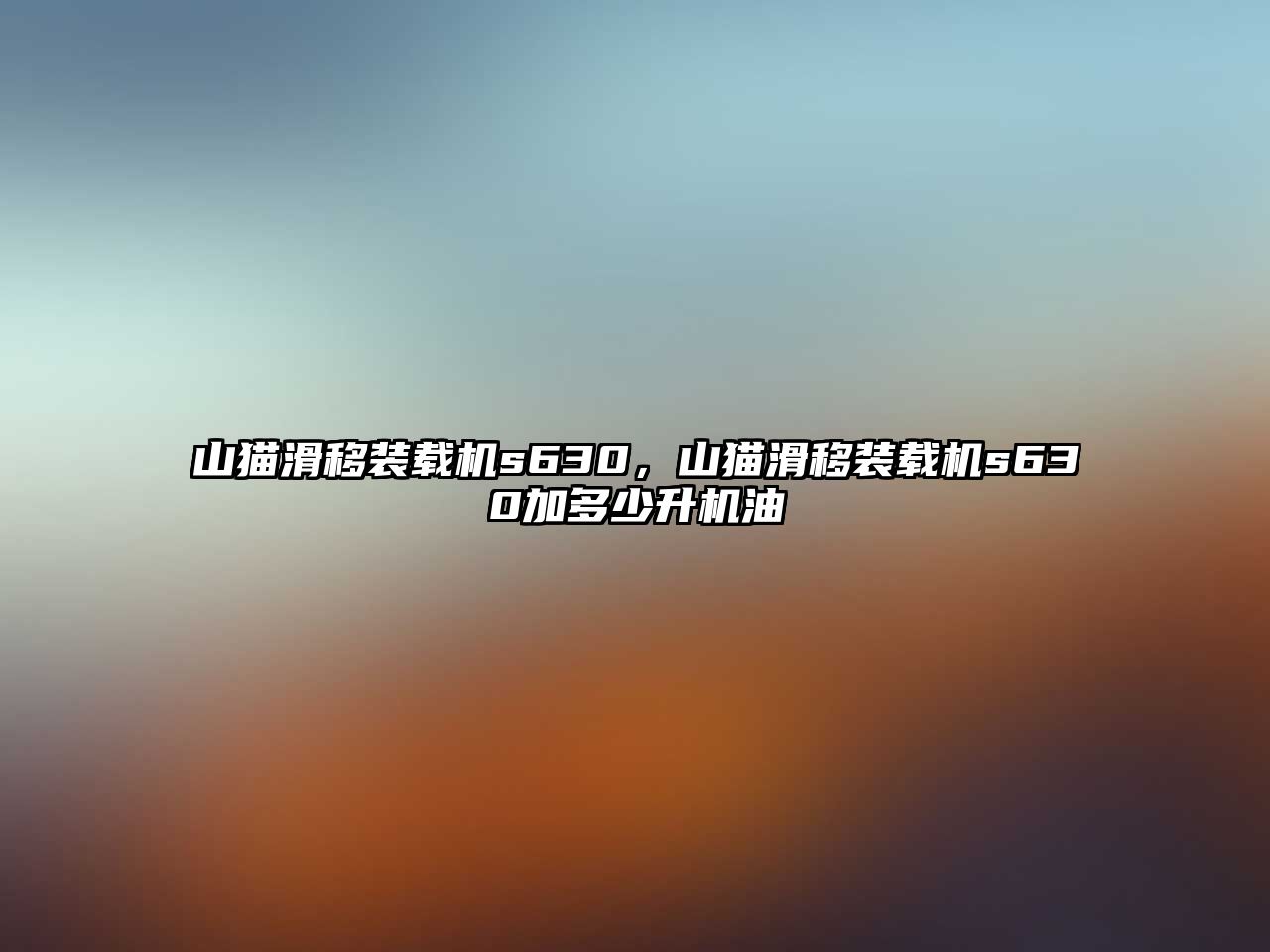 山貓滑移裝載機(jī)s630，山貓滑移裝載機(jī)s630加多少升機(jī)油