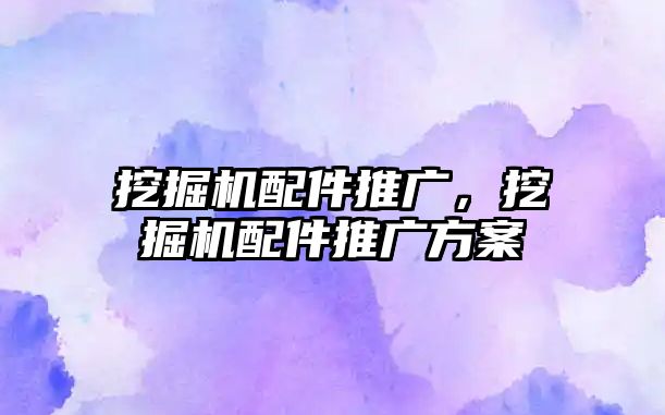 挖掘機配件推廣，挖掘機配件推廣方案