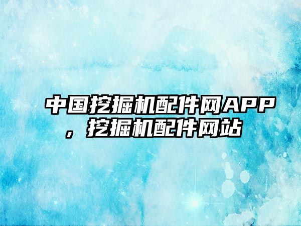 中國挖掘機(jī)配件網(wǎng)APP，挖掘機(jī)配件網(wǎng)站