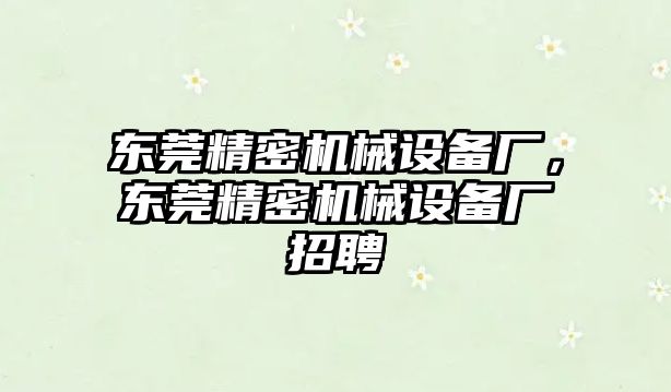 東莞精密機(jī)械設(shè)備廠，東莞精密機(jī)械設(shè)備廠招聘