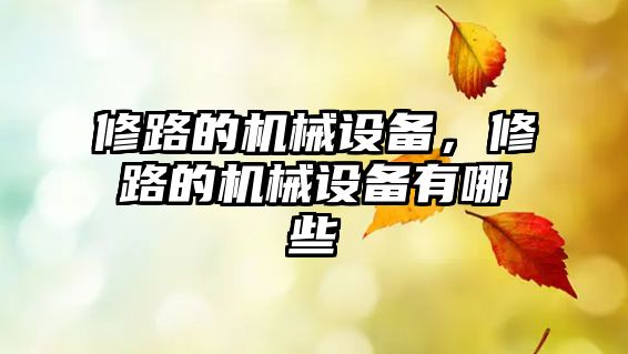 修路的機械設(shè)備，修路的機械設(shè)備有哪些