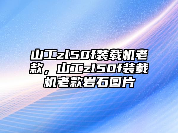 山工zl50f裝載機老款，山工zl50f裝載機老款巖石圖片