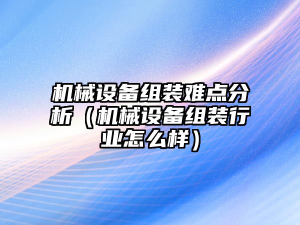 機械設(shè)備組裝難點分析（機械設(shè)備組裝行業(yè)怎么樣）