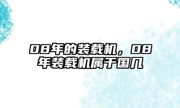 08年的裝載機(jī)，08年裝載機(jī)屬于國幾