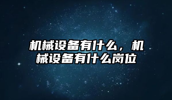 機械設(shè)備有什么，機械設(shè)備有什么崗位