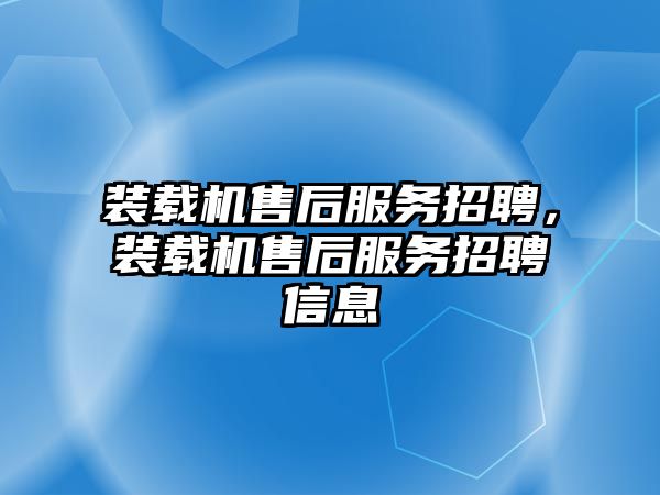 裝載機售后服務招聘，裝載機售后服務招聘信息