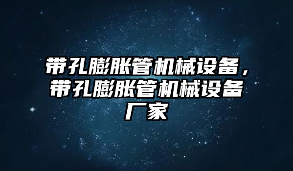 帶孔膨脹管機械設(shè)備，帶孔膨脹管機械設(shè)備廠家