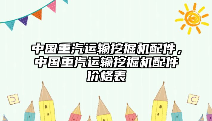 中國重汽運(yùn)輸挖掘機(jī)配件，中國重汽運(yùn)輸挖掘機(jī)配件價格表