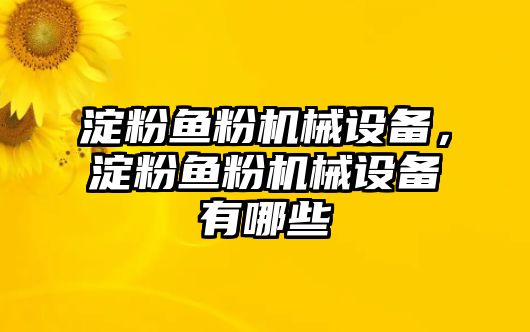 淀粉魚(yú)粉機(jī)械設(shè)備，淀粉魚(yú)粉機(jī)械設(shè)備有哪些