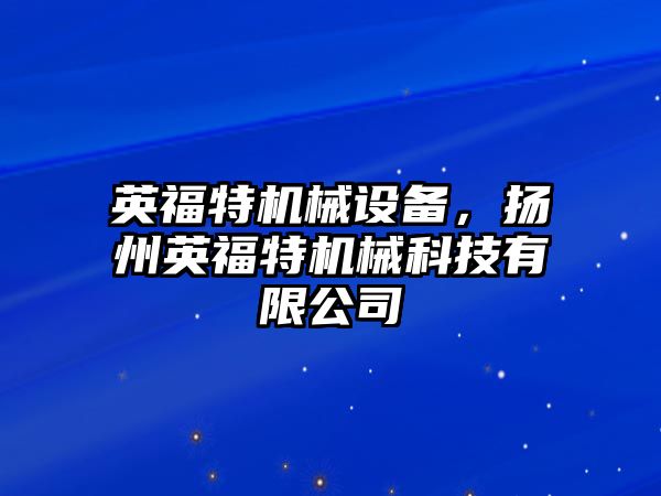 英福特機械設(shè)備，揚州英福特機械科技有限公司