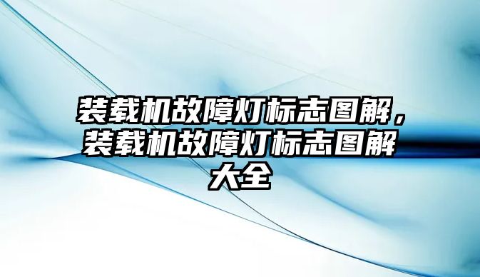 裝載機(jī)故障燈標(biāo)志圖解，裝載機(jī)故障燈標(biāo)志圖解大全