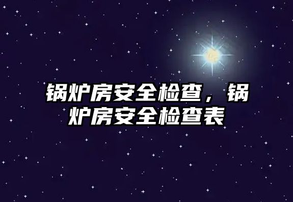 鍋爐房安全檢查，鍋爐房安全檢查表