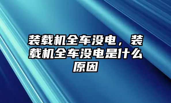 裝載機全車沒電，裝載機全車沒電是什么原因