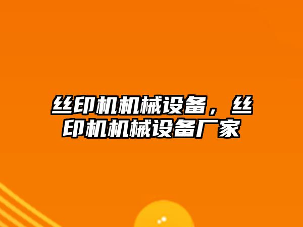 絲印機機械設(shè)備，絲印機機械設(shè)備廠家