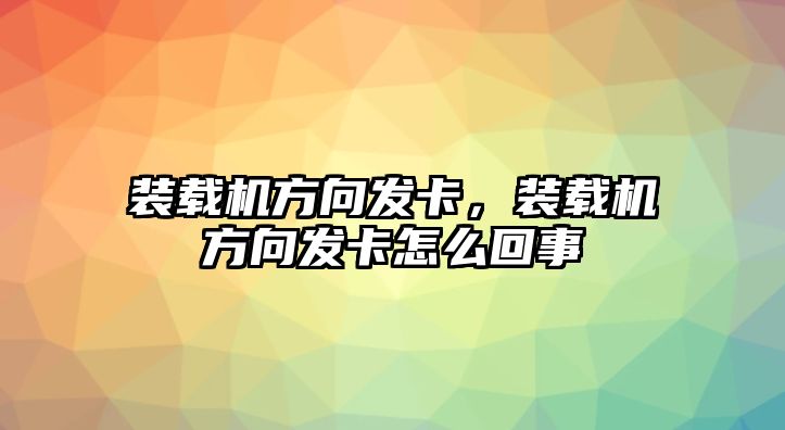 裝載機(jī)方向發(fā)卡，裝載機(jī)方向發(fā)卡怎么回事