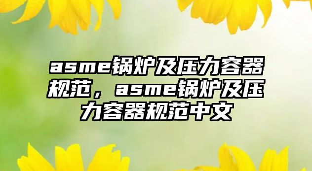 asme鍋爐及壓力容器規(guī)范，asme鍋爐及壓力容器規(guī)范中文