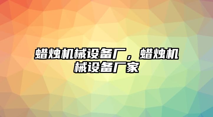 蠟燭機(jī)械設(shè)備廠，蠟燭機(jī)械設(shè)備廠家