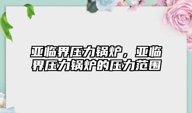 亞臨界壓力鍋爐，亞臨界壓力鍋爐的壓力范圍