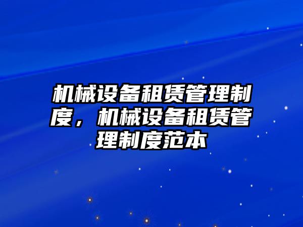 機(jī)械設(shè)備租賃管理制度，機(jī)械設(shè)備租賃管理制度范本