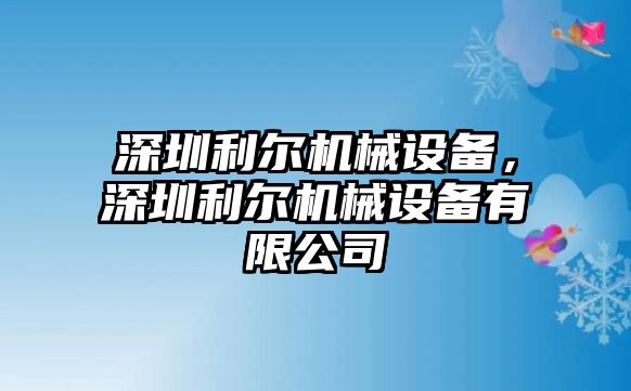 深圳利爾機(jī)械設(shè)備，深圳利爾機(jī)械設(shè)備有限公司