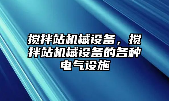 攪拌站機(jī)械設(shè)備，攪拌站機(jī)械設(shè)備的各種電氣設(shè)施