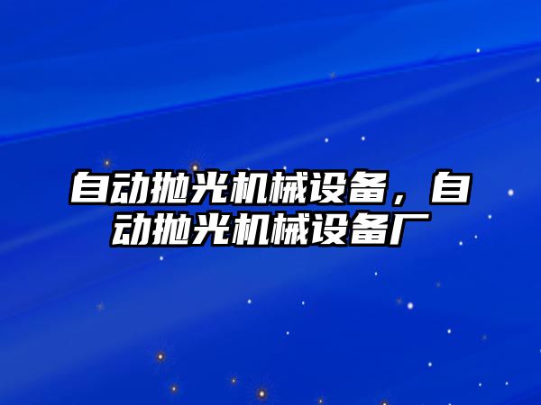 自動拋光機(jī)械設(shè)備，自動拋光機(jī)械設(shè)備廠