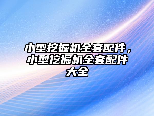 小型挖掘機全套配件，小型挖掘機全套配件大全