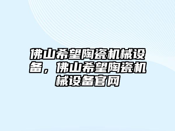 佛山希望陶瓷機械設備，佛山希望陶瓷機械設備官網(wǎng)