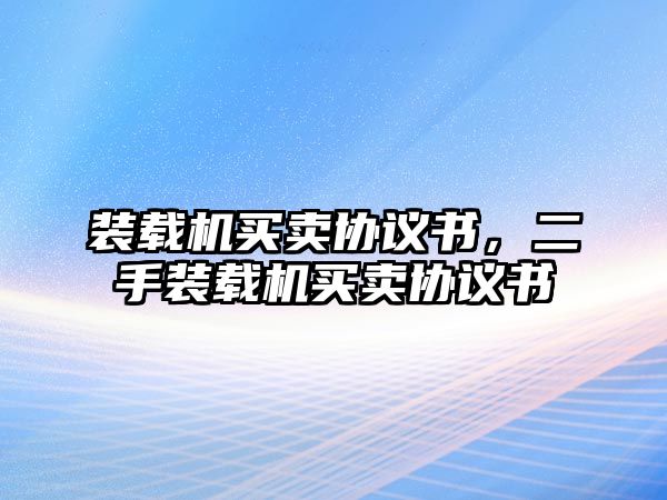 裝載機(jī)買(mǎi)賣(mài)協(xié)議書(shū)，二手裝載機(jī)買(mǎi)賣(mài)協(xié)議書(shū)