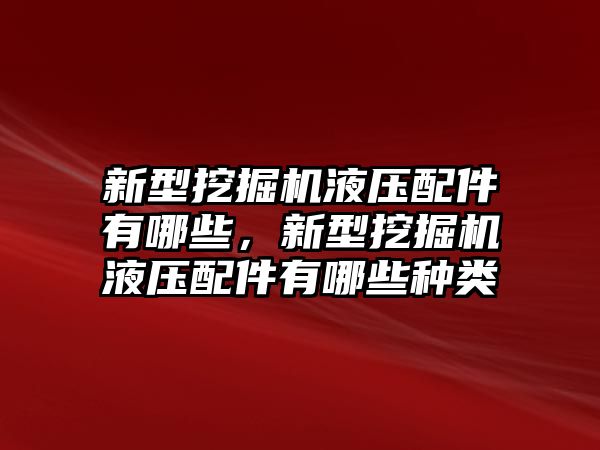 新型挖掘機(jī)液壓配件有哪些，新型挖掘機(jī)液壓配件有哪些種類